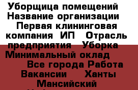 Уборщица помещений › Название организации ­ Первая клининговая компания, ИП › Отрасль предприятия ­ Уборка › Минимальный оклад ­ 15 000 - Все города Работа » Вакансии   . Ханты-Мансийский,Нефтеюганск г.